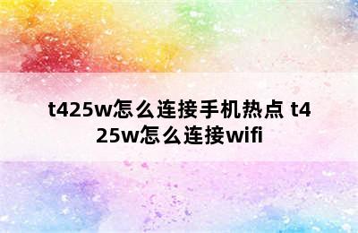 t425w怎么连接手机热点 t425w怎么连接wifi